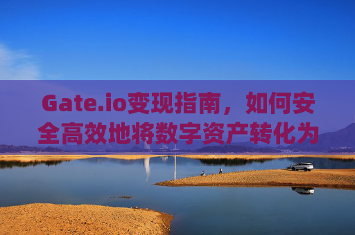 Gate.io变现指南，如何安全高效地将数字资产转化为现金 gateio变现