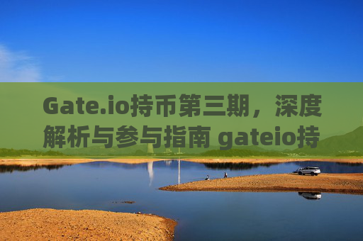 Gate.io持币第三期，深度解析与参与指南 gateio持币第三期