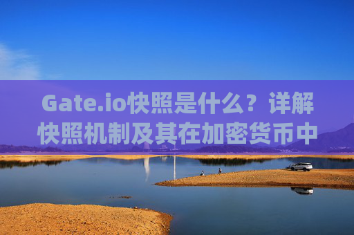 Gate.io快照是什么？详解快照机制及其在加密货币中的作用 gateio快照是什么