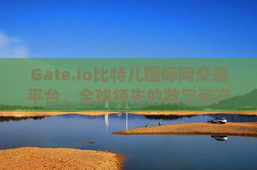Gate.io比特儿国际网交易平台，全球领先的数字资产交易平台 gate.io比特儿国际网交易平台