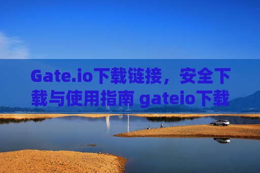 Gate.io下载链接，安全下载与使用指南 gateio下载链接