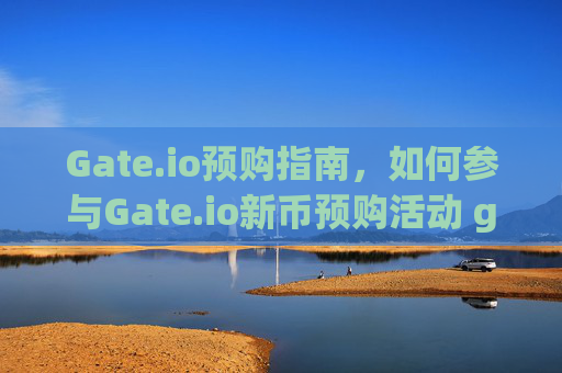 Gate.io预购指南，如何参与Gate.io新币预购活动 gateio怎么预购