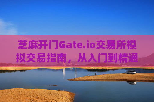 芝麻开门Gate.io交易所模拟交易指南，从入门到精通 芝麻开门gate.io交易所怎么模拟