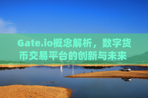 Gate.io概念解析，数字货币交易平台的创新与未来 gateio概念