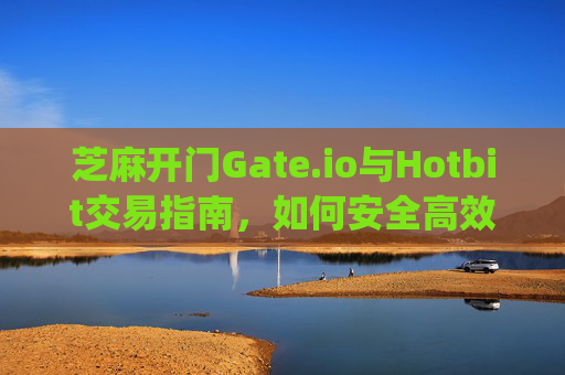 芝麻开门Gate.io与Hotbit交易指南，如何安全高效地进行数字货币交易 芝麻开门gate.io如何交易hotbit