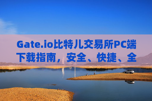 Gate.io比特儿交易所PC端下载指南，安全、快捷、全面的教程 gate.io比特儿交易所pc端怎么下载
