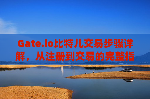 Gate.io比特儿交易步骤详解，从注册到交易的完整指南 gate.io比特儿交易步骤