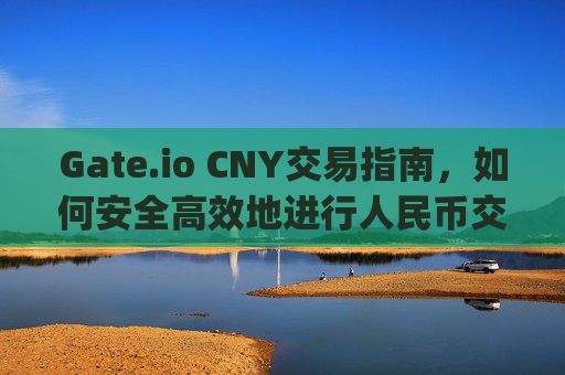 Gate.io CNY交易指南，如何安全高效地进行人民币交易 gateio cny