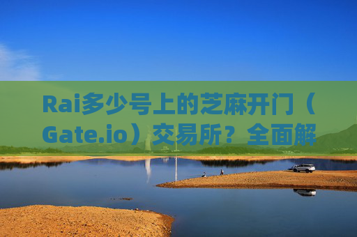 Rai多少号上的芝麻开门（Gate.io）交易所？全面解析上线时间与投资机会 rai多少号上的芝麻开门gate.io交易所
