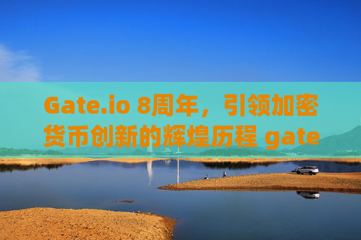 Gate.io 8周年，引领加密货币创新的辉煌历程 gateio8周年