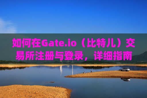如何在Gate.io（比特儿）交易所注册与登录，详细指南 怎么登陆gate.io比特儿交易所
