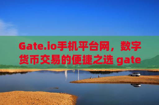 Gate.io手机平台网，数字货币交易的便捷之选 gateio手机平台网