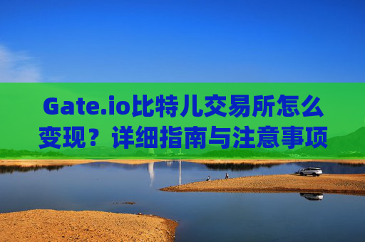 Gate.io比特儿交易所怎么变现？详细指南与注意事项 gate.io比特儿交易所怎么变现