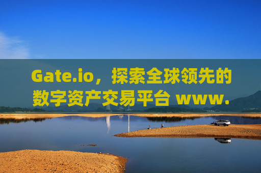 Gate.io，探索全球领先的数字资产交易平台 www.gateio.i0
