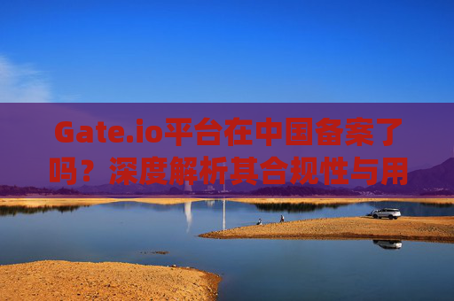 Gate.io平台在中国备案了吗？深度解析其合规性与用户风险 gateio平台在中国备案了吗