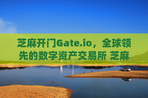 芝麻开门Gate.io，全球领先的数字资产交易所 芝麻开门gate.io数字资产交易所