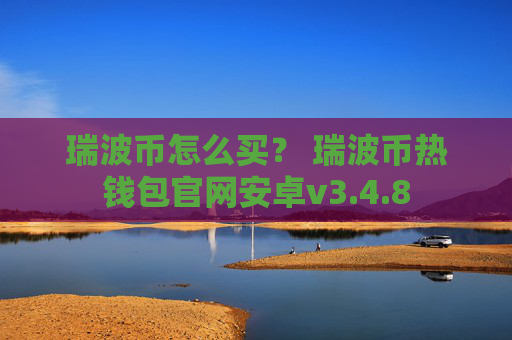 瑞波币怎么买？ 瑞波币热钱包官网安卓v3.4.8