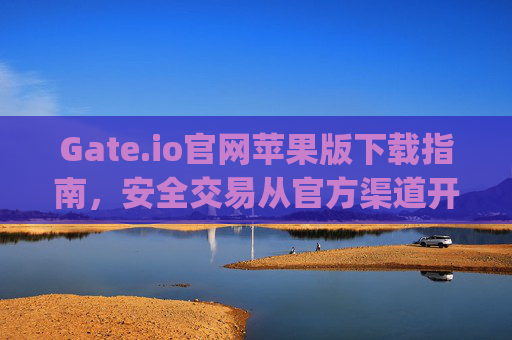 Gate.io官网苹果版下载指南，安全交易从官方渠道开始 gateio.io官网下载苹果
