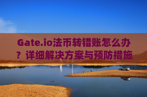Gate.io法币转错账怎么办？详细解决方案与预防措施 gateio法币转错账怎么办