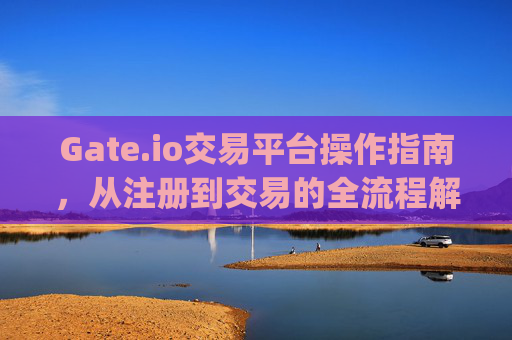Gate.io交易平台操作指南，从注册到交易的全流程解析 gateio交易平台怎么操作