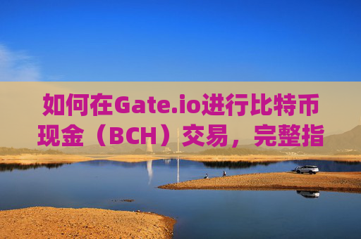 如何在Gate.io进行比特币现金（BCH）交易，完整指南 怎么在gate.io比特儿现金交易
