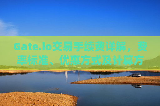 Gate.io交易手续费详解，费率标准、优惠方式及计算方法 gateio交易手续费是多少
