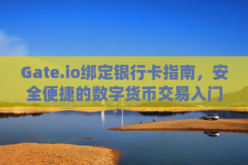 Gate.io绑定银行卡指南，安全便捷的数字货币交易入门 gateio绑定银行卡