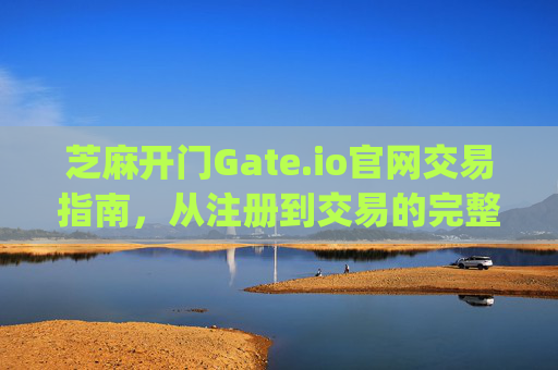芝麻开门Gate.io官网交易指南，从注册到交易的完整教程 芝麻开门gate.io官网怎么交易