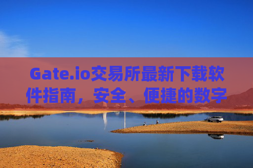 Gate.io交易所最新下载软件指南，安全、便捷的数字资产交易平台 gateio交易所最新下载软件