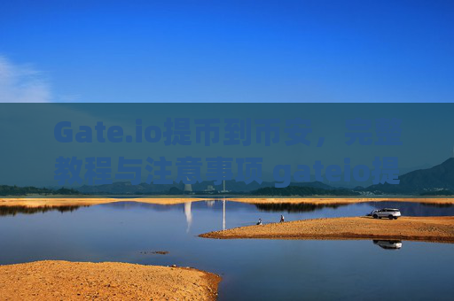 Gate.io提币到币安，完整教程与注意事项 gateio提币到币安