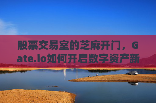 股票交易室的芝麻开门，Gate.io如何开启数字资产新纪元 股票交易室芝麻开门gate.io