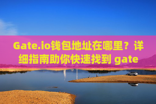 Gate.io钱包地址在哪里？详细指南助你快速找到 gateio钱包地址在哪里
