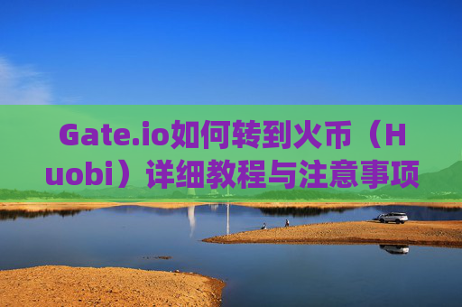 Gate.io如何转到火币（Huobi）详细教程与注意事项 gateio怎么转到火币上面去