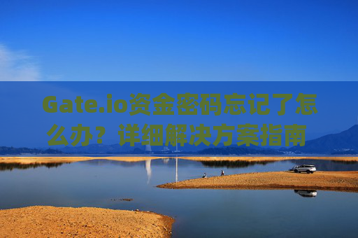 Gate.io资金密码忘记了怎么办？详细解决方案指南 gateio资金密码忘记了怎么办
