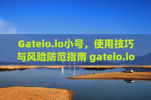 Gateio.io小号，使用技巧与风险防范指南 gateio.io小号