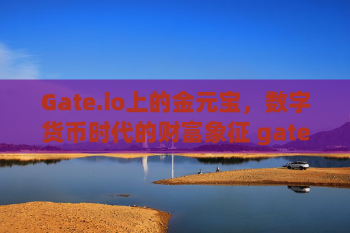 Gate.io上的金元宝，数字货币时代的财富象征 gateio上的金元宝