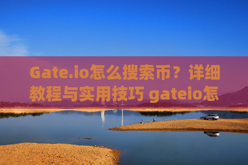 Gate.io怎么搜索币？详细教程与实用技巧 gateio怎么搜索币