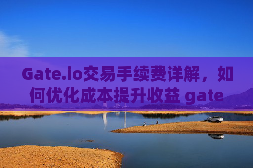 Gate.io交易手续费详解，如何优化成本提升收益 gateio交易手续费