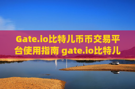 Gate.io比特儿币币交易平台使用指南 gate.io比特儿怎么币币交易平台