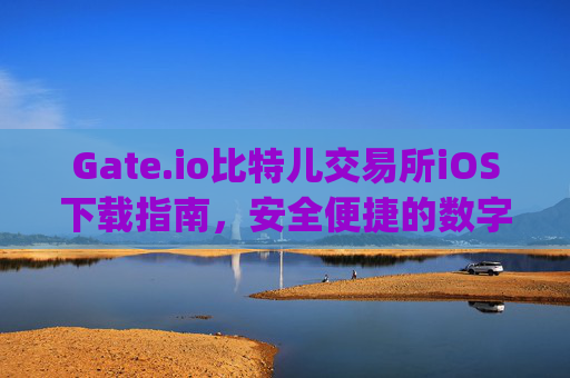 Gate.io比特儿交易所iOS下载指南，安全便捷的数字货币交易体验 gate.io比特儿交易所ios下载