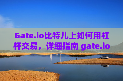Gate.io比特儿上如何用杠杆交易，详细指南 gate.io比特儿上如何用杠杆交易
