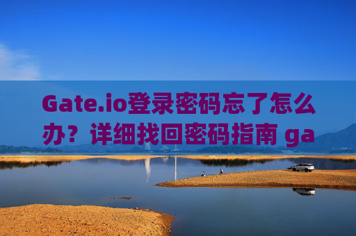 Gate.io登录密码忘了怎么办？详细找回密码指南 gateio的登录密码忘了怎么办