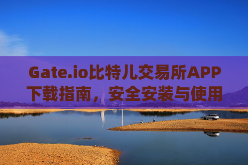 Gate.io比特儿交易所APP下载指南，安全安装与使用教程 怎样下载gate.io比特儿交易所app
