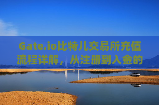 Gate.io比特儿交易所充值流程详解，从注册到入金的完整指南 gate.io比特儿交易所充值流程