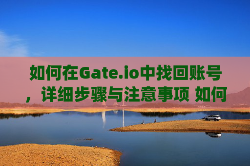 如何在Gate.io中找回账号，详细步骤与注意事项 如何在gateio中找回账号-第1张图片-大猪科技网