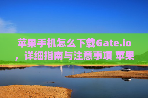 苹果手机怎么下载Gate.io，详细指南与注意事项 苹果手机怎么下载gateio