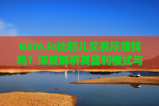 Gate.io比特儿交易所赚钱吗？深度解析其盈利模式与投资策略 gate.io比特儿交易所赚钱吗-第1张图片-大猪科技网