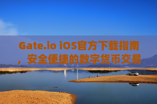 Gate.io iOS官方下载指南，安全便捷的数字货币交易体验 gateio ios官方下载