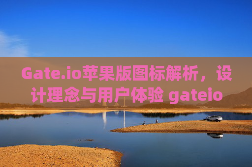 Gate.io苹果版图标解析，设计理念与用户体验 gateio苹果版图标