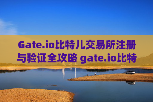 Gate.io比特儿交易所注册与验证全攻略 gate.io比特儿交易所注册验证